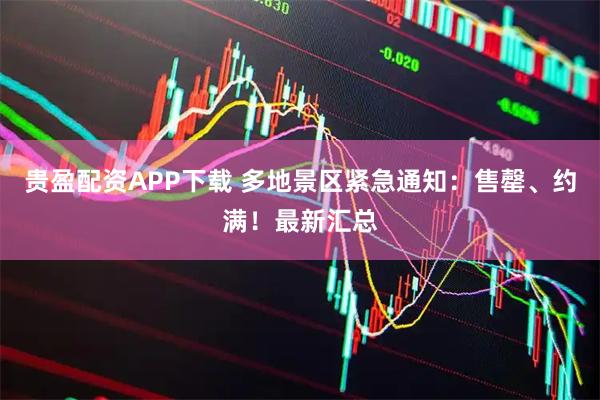 贵盈配资APP下载 多地景区紧急通知：售罄、约满！最新汇总